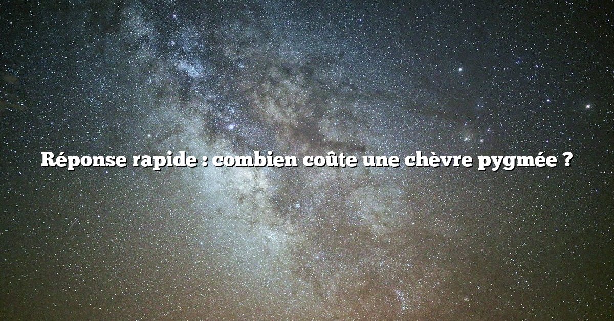 Réponse rapide : combien coûte une chèvre pygmée ?